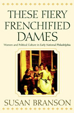 Susan Branson, These Fiery Frenchified Dames: Women and Political Culture in Early National Philadelphia (2001)