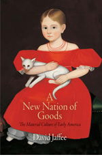 David Jaffee, A New Nation of Goods: The Material Culture of Early America (2011)