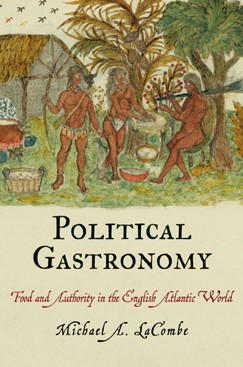 Michael A. Lacombe, Political Gastronomy: Food and Authority in the English Atlantic World (2012)