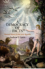 Andrew J. Lewis, A Democracy of Facts: Natural History in the Early Republic (2011)