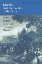 Simon P. Newman, Parades and the Politics of the Street: Festive Culture in the Early American Republic (1997)