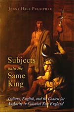 Jenny Hale Pulsipher, Subjects unto the Same King: Indians, English, and the Contest for Authority in Colonial New England (2005)