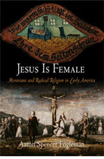 Aaron Spencer Fogleman, Jesus Is Female: Moravians and Radical Religion in Early America (2007)